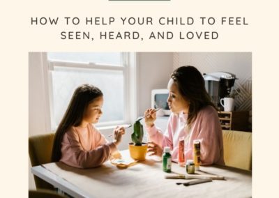 How to Help Your Child Feel Seen, Heard, and Loved